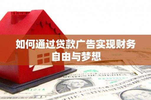 广平如何通过贷款广告实现财务自由与梦想