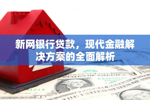 宏伟新网银行贷款，现代金融解决方案的全面解析