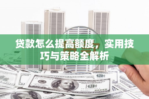 蓬江贷款怎么提高额度，实用技巧与策略全解析