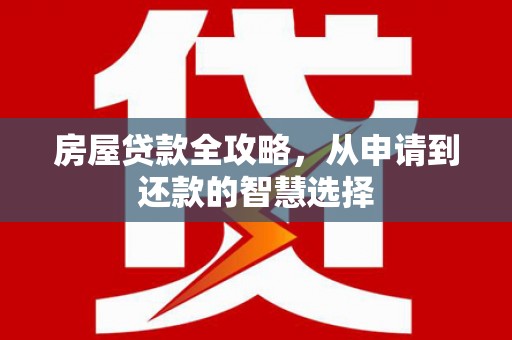 定州房屋贷款全攻略，从申请到还款的智慧选择