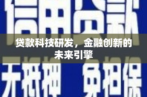 黔西贷款科技研发，金融创新的未来引擎