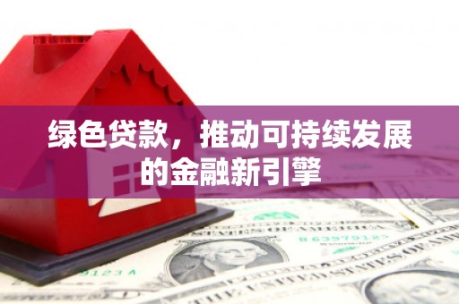 宁化绿色贷款，推动可持续发展的金融新引擎
