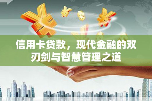 雄县信用卡贷款，现代金融的双刃剑与智慧管理之道