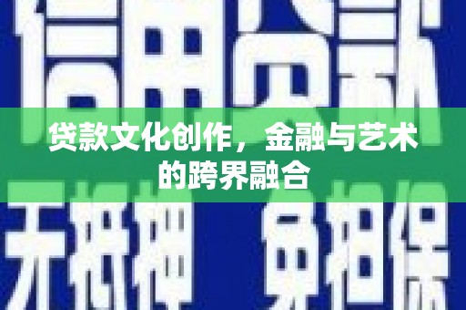 松滋贷款文化创作，金融与艺术的跨界融合