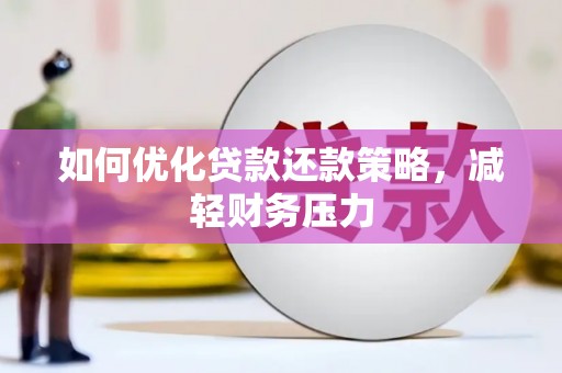 福兴如何优化贷款还款策略，减轻财务压力