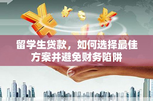 日喀则留学生贷款，如何选择最佳方案并避免财务陷阱