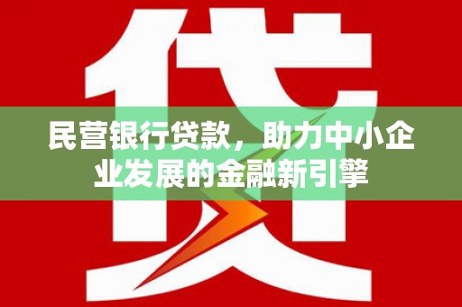广安民营银行贷款，助力中小企业发展的金融新引擎