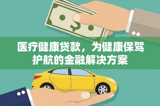 武侯医疗健康贷款，为健康保驾护航的金融解决方案