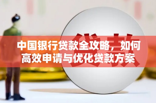 三峡中国银行贷款全攻略，如何高效申请与优化贷款方案