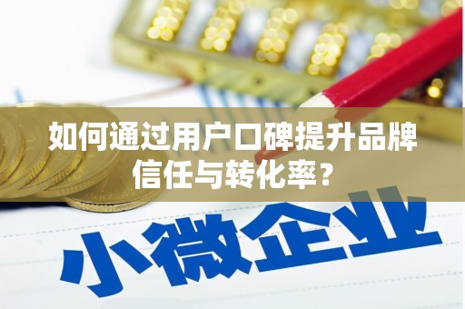 大甲如何通过用户口碑提升品牌信任与转化率？