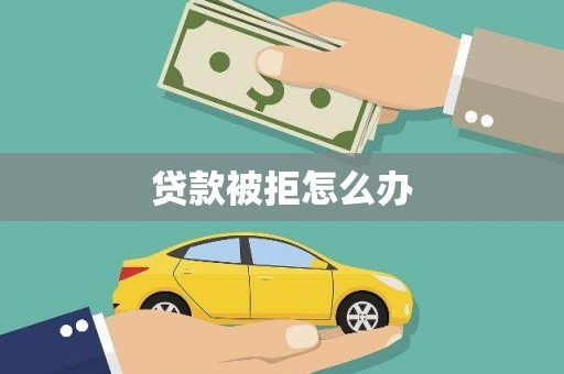 鹿草贷款被拒怎么办