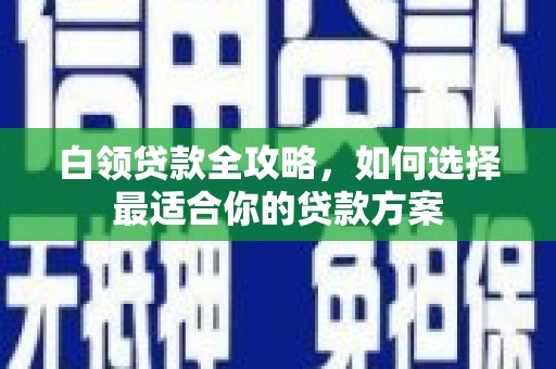 海曙白领贷款全攻略，如何选择最适合你的贷款方案