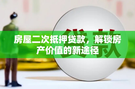 弓长岭房屋二次抵押贷款，解锁房产价值的新途径